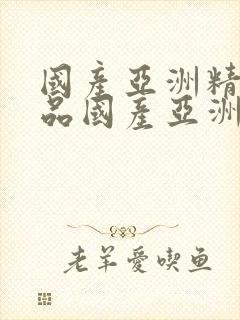 国产亚洲精品精品国产亚洲综合l