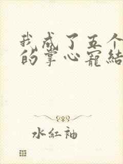 我成了五个大佬的掌心宠结局