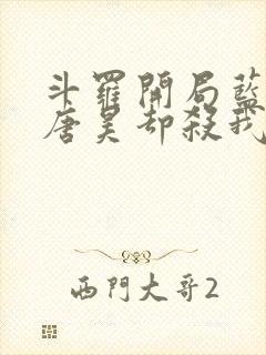 斗罗开局蓝银皇唐昊却杀我小说