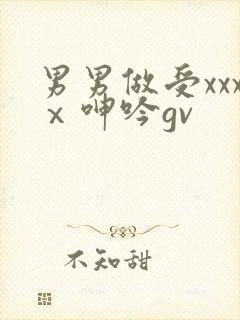 男男做受xxxⅹ呻吟gv