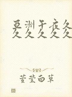 亚洲午夜久久久久久久久久久又黄又