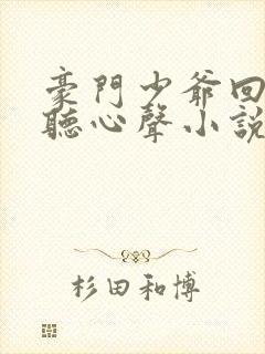 豪门少爷回家被听心声小说