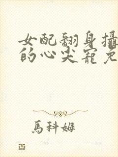 女配翻身摄政王的心尖宠免费阅读