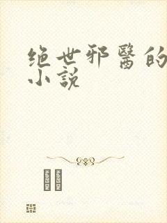 绝世邪医的全部小说