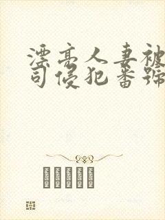 漂亮人妻被夫上司侵犯番号