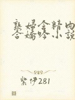 熟妇含精肉臀迎合娇吟小说