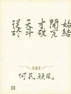 从天才开始无敌于斗破完结版