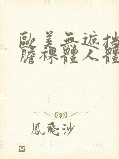 欧美无遮挡最大胆裸体人体艺术