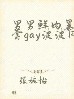 男男鲜肉暴菊无套gay波波网