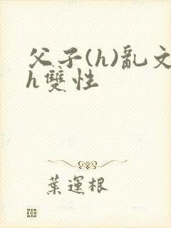 父子(h)乱文h双性