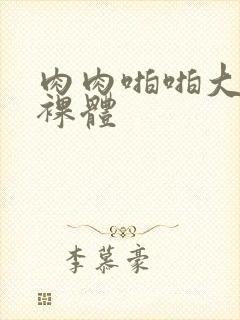 肉肉啪啪大尺度裸体