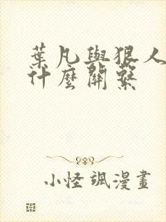 叶凡与狠人大帝什么关系