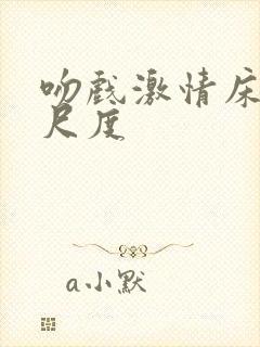 吻戏激情床戏大尺度