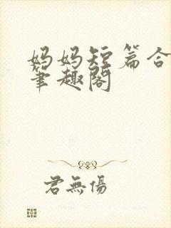 妈妈短篇合集_笔趣阁