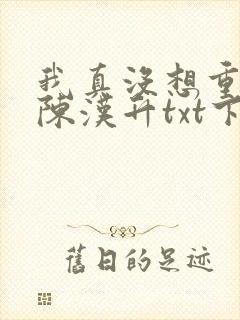 我真没想重生啊陈汉升txt下载