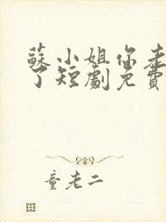 苏小姐你老公掉了短剧免费观看全集