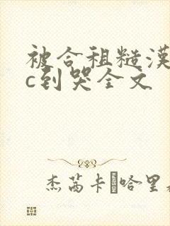 被合租糙汉室友c到哭全文