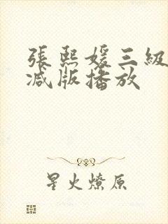张熙媛三级未删减版播放