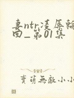 妻ntr凌辱轮回_第01集