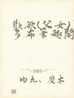 欢欲(父女)夏多布笔趣阁免费顾怜