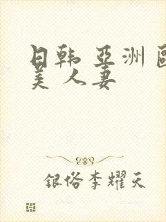 日韩 亚洲 欧美 人妻