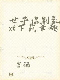 世子你别乱来txt下载笔趣阁