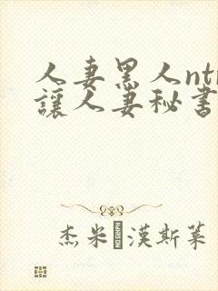 人妻黑人ntr让人妻秘书闷绝