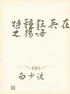 特种狂兵在都市之杨洛