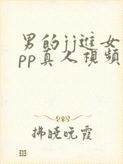 男的jj进女的pp真人视频