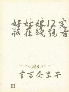 好姑娘12完整版在线观看全集高清