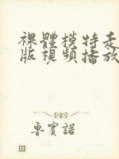 裸体模特走秀原版视频播放