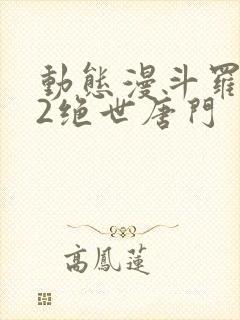 动态漫斗罗大陆2绝世唐门