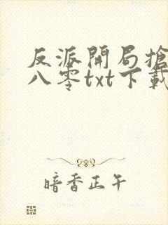 反派开局抢校花八零txt下载