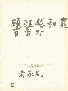 顾淮越和严真所有番外