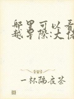 哪里可以看到穿越星际:大佬只想种田完结版