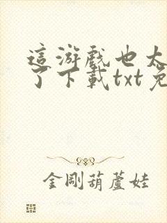 这游戏也太真实了下载txt免费下载