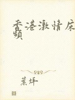 香港激情床戏视频