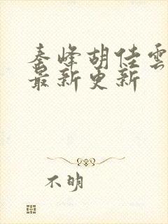 秦峰胡佳云全文最新更新