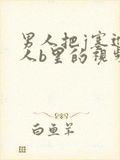 男人把j塞进女人b里的视频,