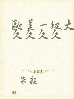 欧美一级大片久久久久久