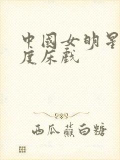 中国女明星大尺度床戏