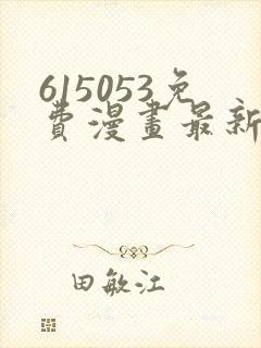 615053免费漫画最新章节阅读