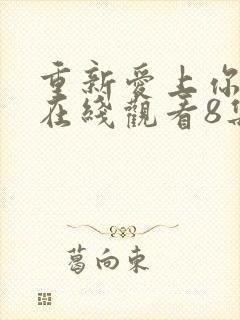 重新爱上你泰剧在线观看8集