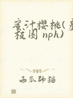 蜜汁樱桃(产奶 校园 nph)