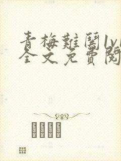 青梅难哄1v1全文免费阅读小说