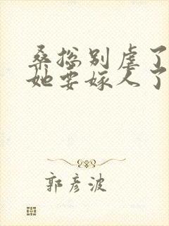 桑总别虐了夫人她要嫁人了短剧