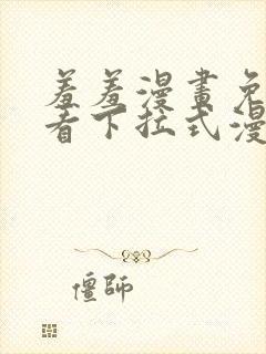 羞羞漫画免费观看下拉式漫画版