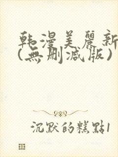 韩漫美丽新世界(无删减版)