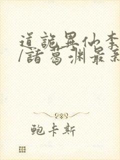 道诡异仙李火旺/诸葛渊最新章节在线