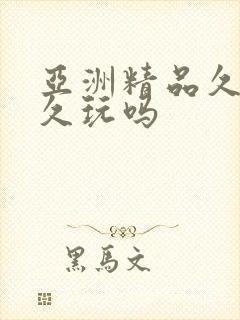 亚洲精品久久久久玩吗